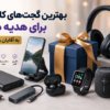 بهترین گجت های کاربردی برای هدیه دادن به آقایان و خانم ها